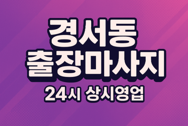 경서동 출장마사지·경서동 홈타이, 경서역 인근